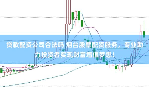 贷款配资公司合法吗 烟台股票配资服务，专业助力投资者实现财富增值梦想！