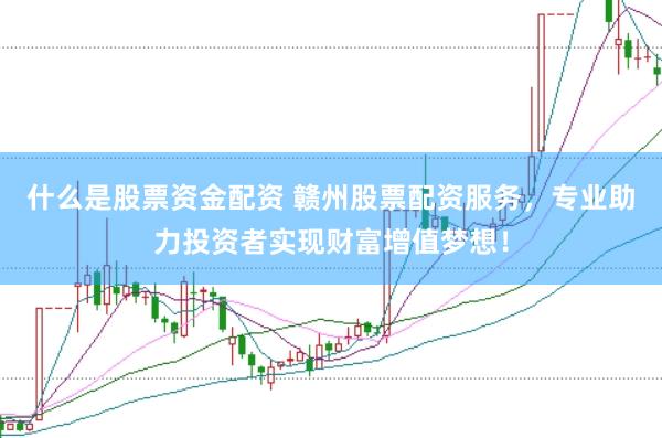 什么是股票资金配资 赣州股票配资服务，专业助力投资者实现财富增值梦想！