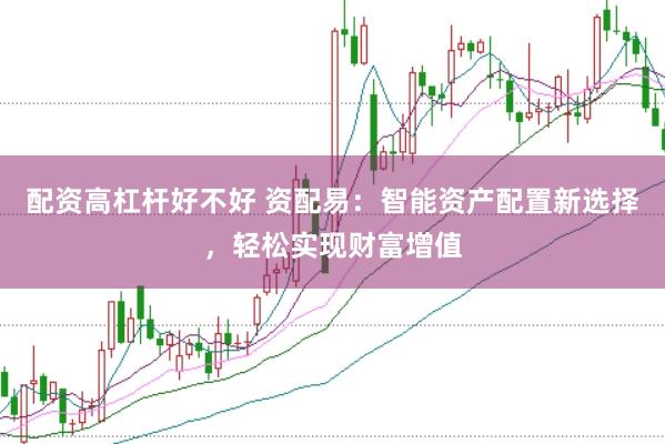 配资高杠杆好不好 资配易：智能资产配置新选择，轻松实现财富增值