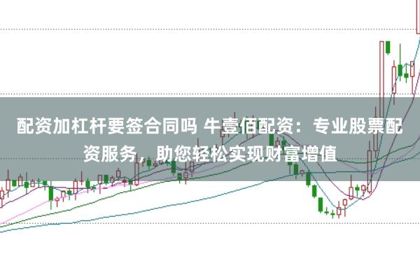 配资加杠杆要签合同吗 牛壹佰配资：专业股票配资服务，助您轻松实现财富增值