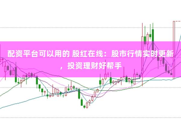 配资平台可以用的 股红在线：股市行情实时更新，投资理财好帮手
