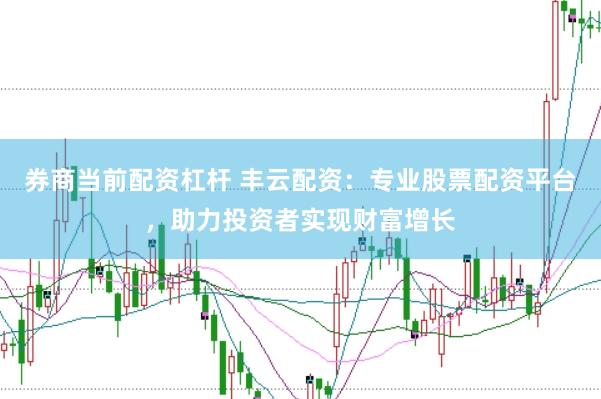 券商当前配资杠杆 丰云配资：专业股票配资平台，助力投资者实现财富增长