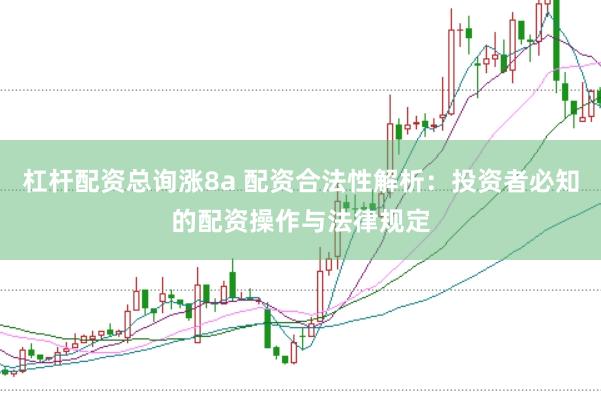 杠杆配资总询涨8a 配资合法性解析：投资者必知的配资操作与法律规定