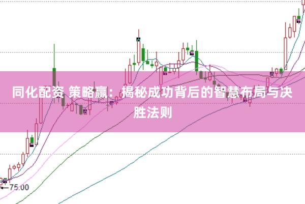 同化配资 策略赢：揭秘成功背后的智慧布局与决胜法则
