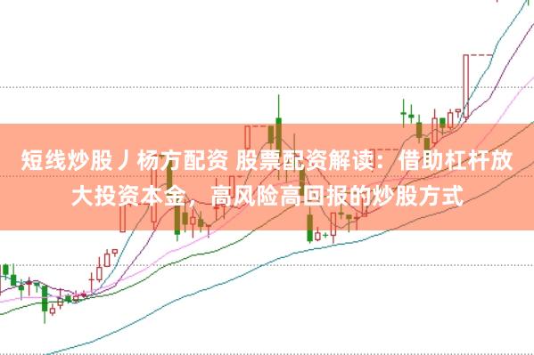 短线炒股丿杨方配资 股票配资解读：借助杠杆放大投资本金，高风险高回报的炒股方式