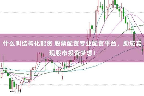 什么叫结构化配资 股票配资专业配资平台，助您实现股市投资梦想！