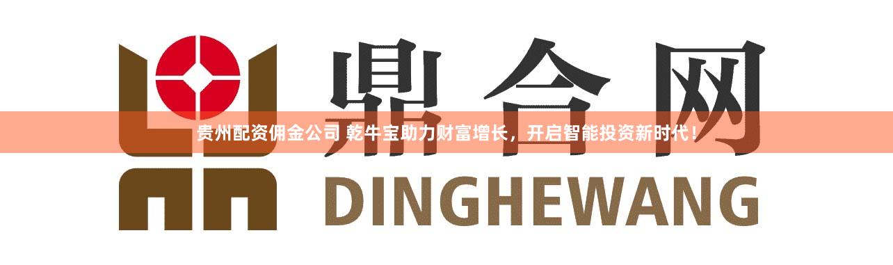 贵州配资佣金公司 乾牛宝助力财富增长，开启智能投资新时代！