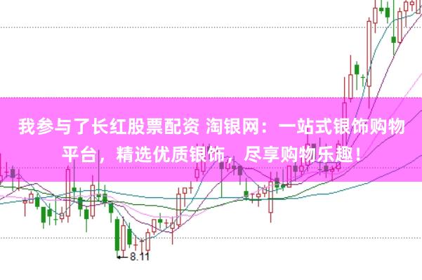 我参与了长红股票配资 淘银网：一站式银饰购物平台，精选优质银饰，尽享购物乐趣！