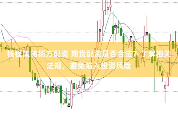 钱程策略杨方配资 期货配资是否合法？了解相关法规，避免陷入投资风险