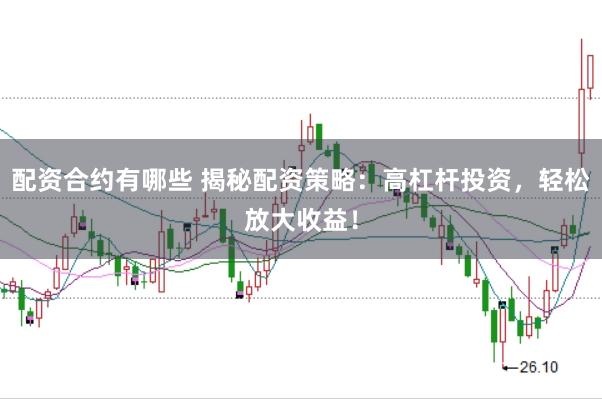 配资合约有哪些 揭秘配资策略：高杠杆投资，轻松放大收益！