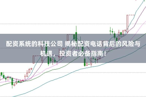 配资系统的科技公司 揭秘配资电话背后的风险与机遇，投资者必备指南！