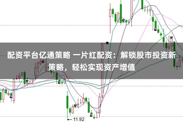 配资平台亿通策略 一片红配资：解锁股市投资新策略，轻松实现资产增值