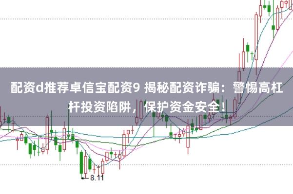 配资d推荐卓信宝配资9 揭秘配资诈骗：警惕高杠杆投资陷阱，保护资金安全！