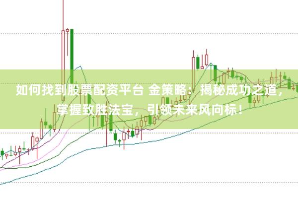 如何找到股票配资平台 金策略：揭秘成功之道，掌握致胜法宝，引领未来风向标！