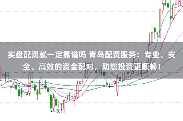 实盘配资就一定靠谱吗 青岛配资服务：专业、安全、高效的资金配对，助您投资更顺畅！