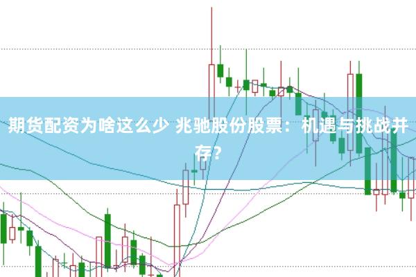 期货配资为啥这么少 兆驰股份股票：机遇与挑战并存？