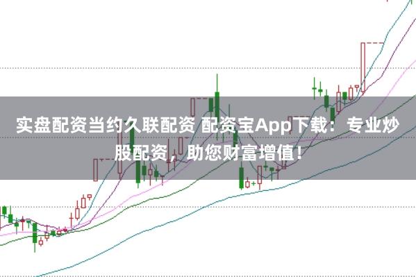 实盘配资当约久联配资 配资宝App下载：专业炒股配资，助您财富增值！