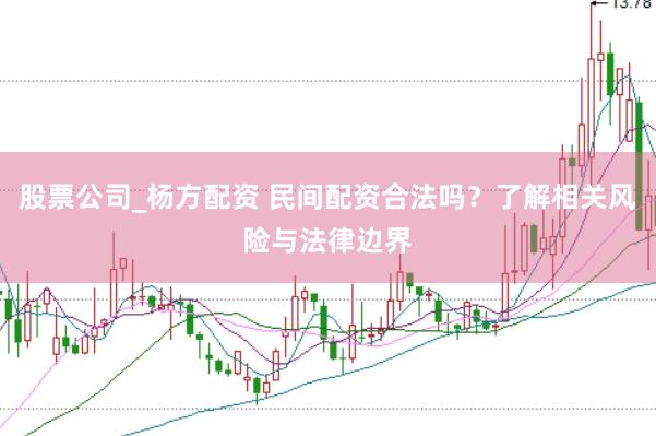 股票公司_杨方配资 民间配资合法吗？了解相关风险与法律边界