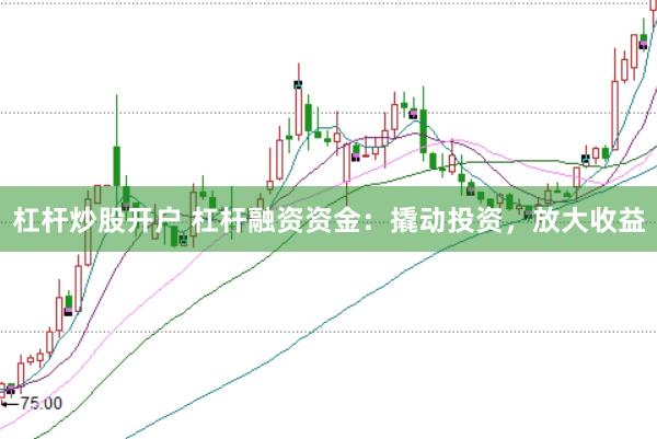 杠杆炒股开户 杠杆融资资金：撬动投资，放大收益