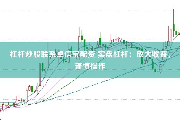 杠杆炒股联系卓信宝配资 实盘杠杆：放大收益，谨慎操作