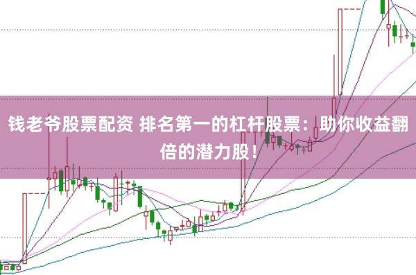 钱老爷股票配资 排名第一的杠杆股票：助你收益翻倍的潜力股！