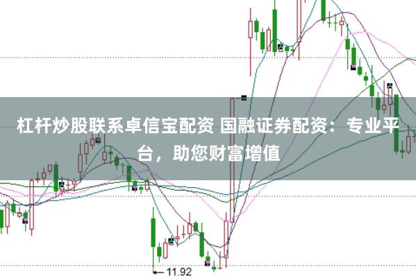 杠杆炒股联系卓信宝配资 国融证券配资：专业平台，助您财富增值