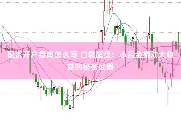配资开户指南怎么写 口袋超盘：小资金撬动大收益的秘密武器