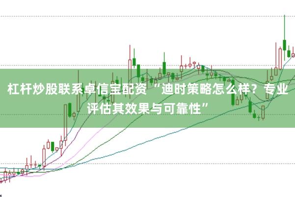 杠杆炒股联系卓信宝配资 “迪时策略怎么样？专业评估其效果与可靠性”