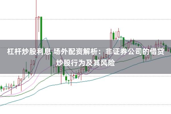 杠杆炒股利息 场外配资解析：非证券公司的借贷炒股行为及其风险