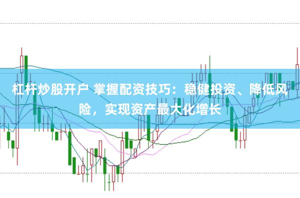 杠杆炒股开户 掌握配资技巧：稳健投资、降低风险，实现资产最大化增长