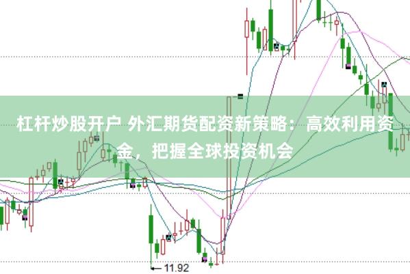 杠杆炒股开户 外汇期货配资新策略：高效利用资金，把握全球投资机会