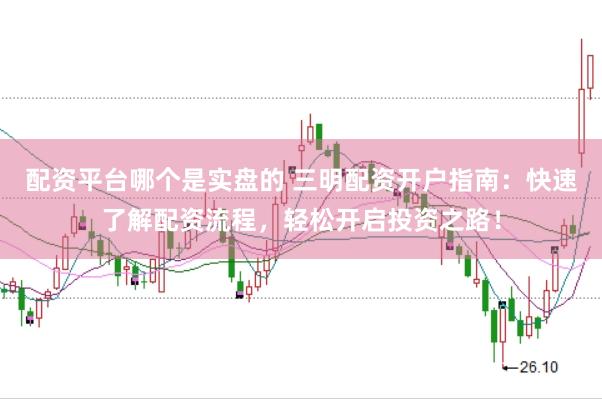 配资平台哪个是实盘的 三明配资开户指南：快速了解配资流程，轻松开启投资之路！