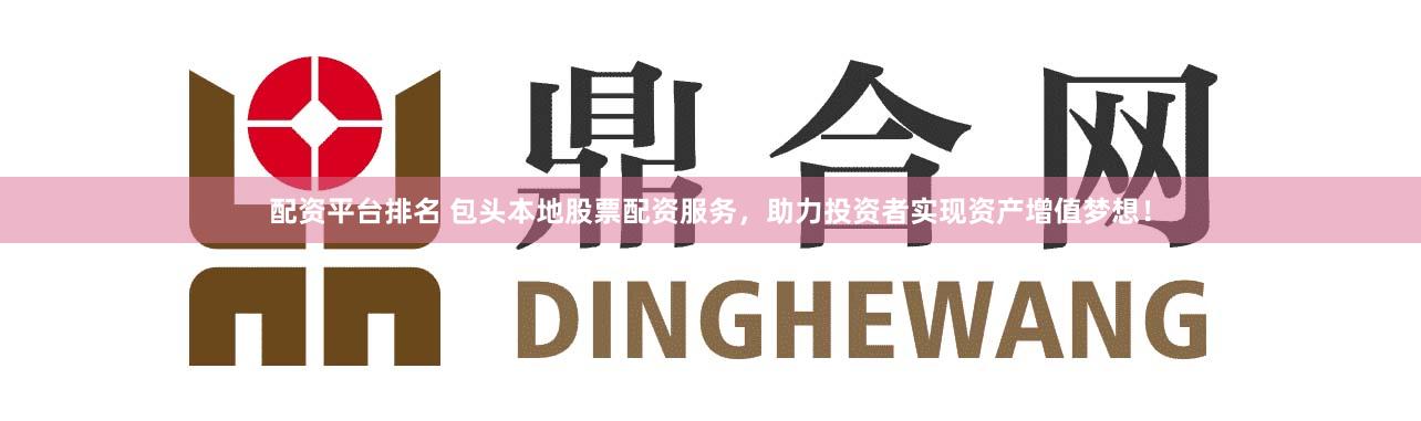 配资平台排名 包头本地股票配资服务，助力投资者实现资产增值梦想！