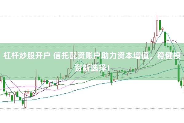 杠杆炒股开户 信托配资账户助力资本增值，稳健投资新选择！