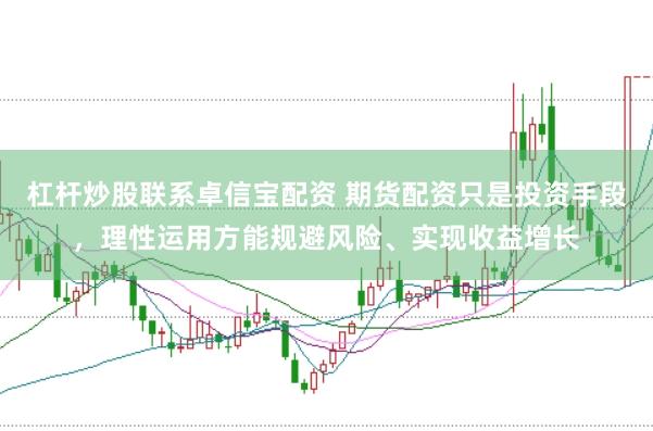 杠杆炒股联系卓信宝配资 期货配资只是投资手段，理性运用方能规避风险、实现收益增长