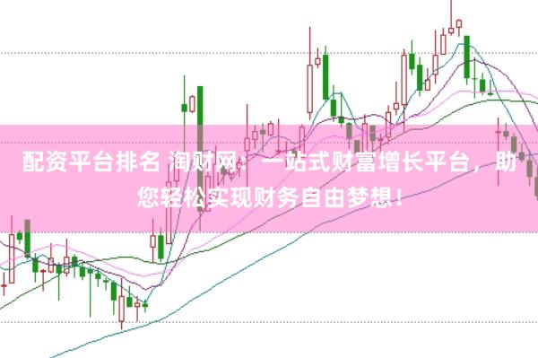 配资平台排名 淘财网：一站式财富增长平台，助您轻松实现财务自由梦想！