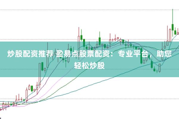 炒股配资推荐 盈易点股票配资：专业平台，助您轻松炒股