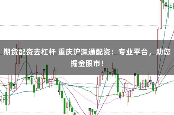 期货配资去杠杆 重庆沪深通配资：专业平台，助您掘金股市！