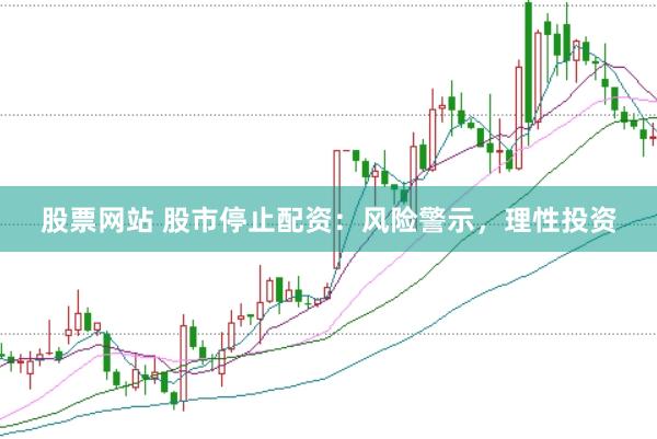 股票网站 股市停止配资：风险警示，理性投资