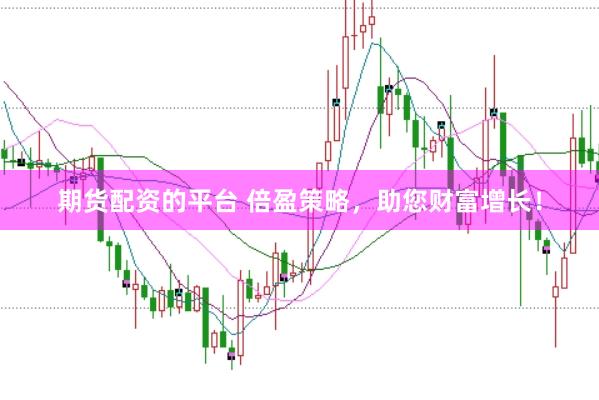 期货配资的平台 倍盈策略，助您财富增长！