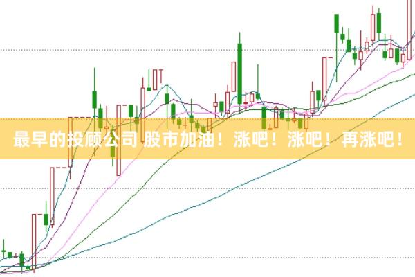 最早的投顾公司 股市加油！涨吧！涨吧！再涨吧！