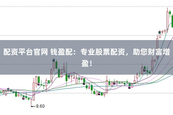 配资平台官网 钱盈配：专业股票配资，助您财富增盈！