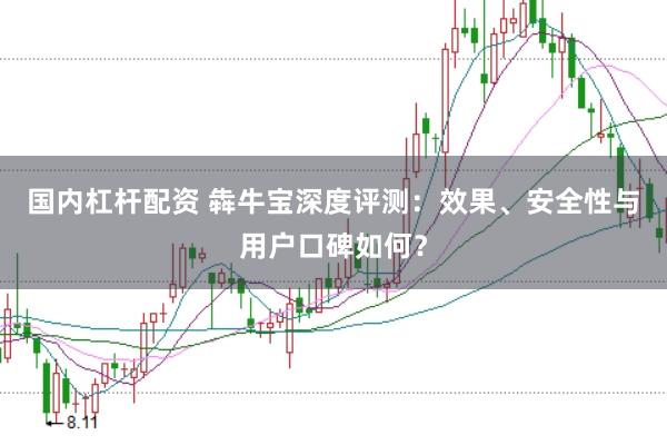 国内杠杆配资 犇牛宝深度评测：效果、安全性与用户口碑如何？