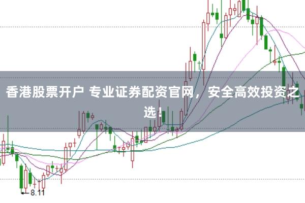 香港股票开户 专业证券配资官网，安全高效投资之选！