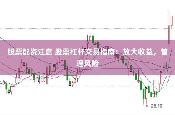 股票配资注意 股票杠杆交易指南：放大收益，管理风险