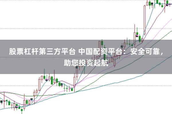 股票杠杆第三方平台 中国配资平台：安全可靠，助您投资起航