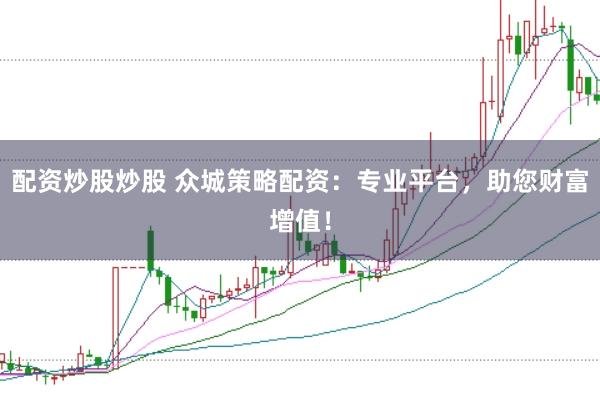 配资炒股炒股 众城策略配资：专业平台，助您财富增值！