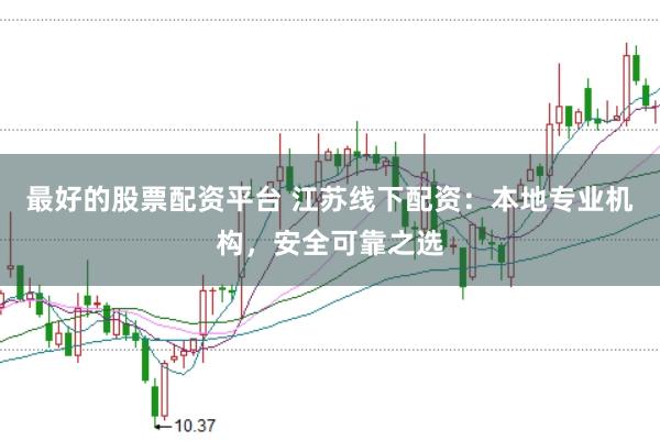 最好的股票配资平台 江苏线下配资：本地专业机构，安全可靠之选