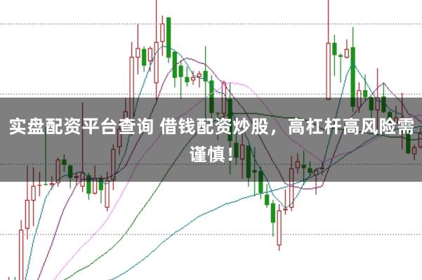 实盘配资平台查询 借钱配资炒股，高杠杆高风险需谨慎！