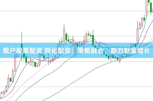散户股票配资 同化配资：策略融合，助力财富增长